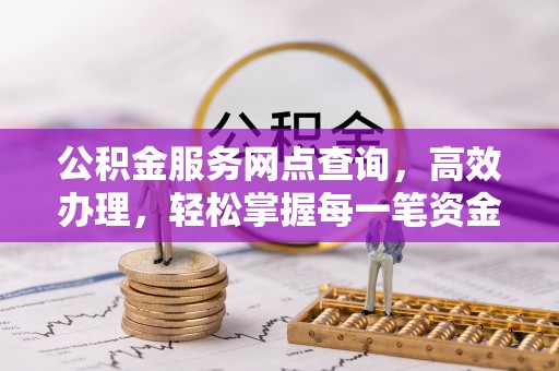 勃利公积金服务网点查询，高效办理，轻松掌握每一笔资金动态