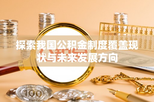 勃利探索我国公积金制度覆盖现状与未来发展方向