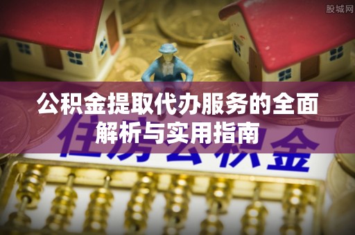 勃利公积金提取代办服务的全面解析与实用指南