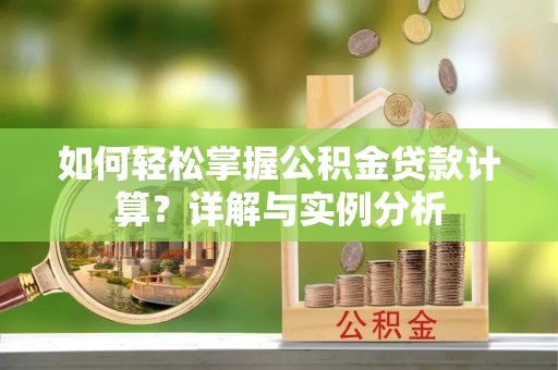 勃利如何轻松掌握公积金贷款计算？详解与实例分析