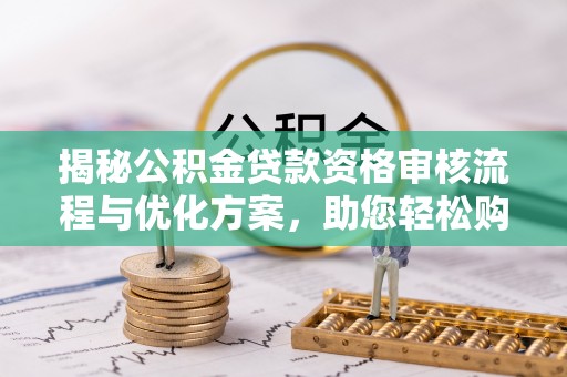 勃利揭秘公积金贷款资格审核流程与优化方案，助您轻松购房