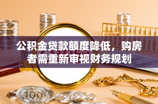 勃利公积金贷款额度降低，购房者需重新审视财务规划