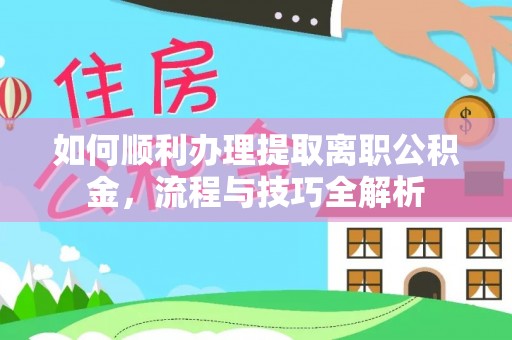 勃利如何顺利办理提取离职公积金，流程与技巧全解析