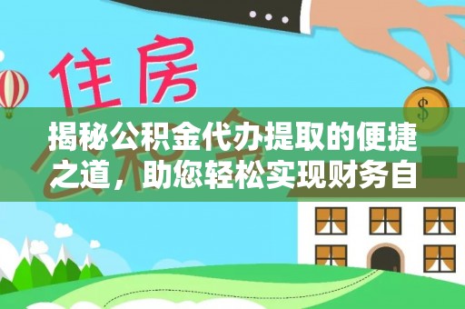 勃利揭秘公积金代办提取的便捷之道，助您轻松实现财务自由