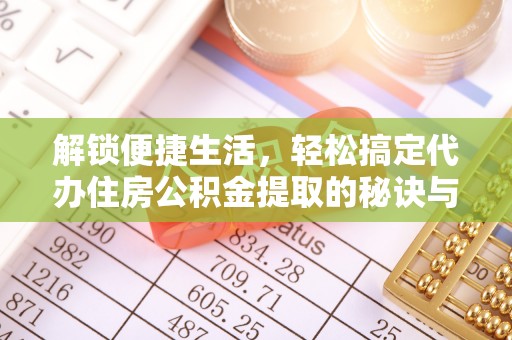 勃利解锁便捷生活，轻松搞定代办住房公积金提取的秘诀与技巧