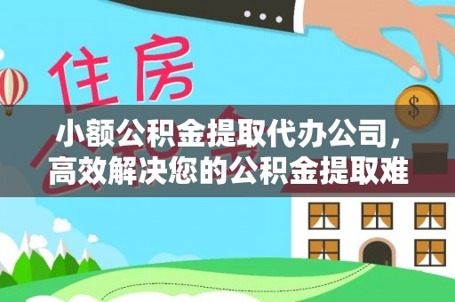 勃利小额公积金提取代办公司，高效解决您的公积金提取难题
