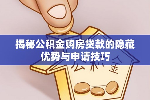 勃利揭秘公积金购房贷款的隐藏优势与申请技巧