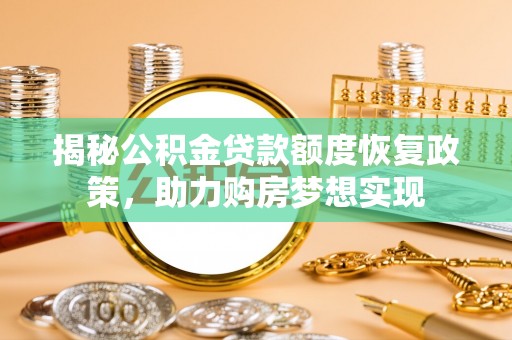 勃利揭秘公积金贷款额度恢复政策，助力购房梦想实现
