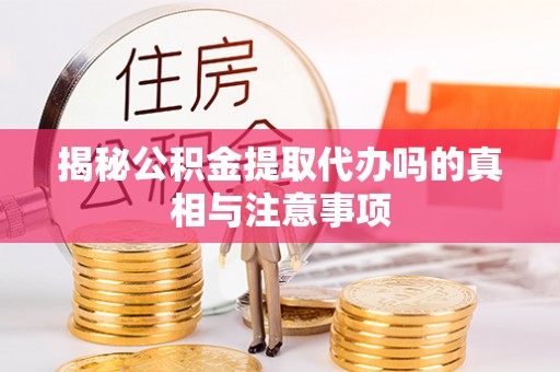 勃利揭秘公积金提取代办吗的真相与注意事项