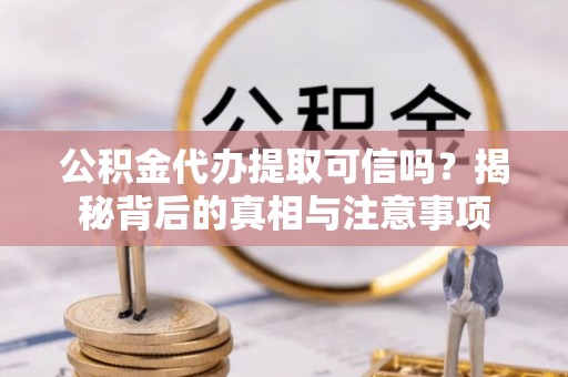 勃利公积金代办提取可信吗？揭秘背后的真相与注意事项