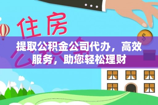 勃利提取公积金公司代办，高效服务，助您轻松理财