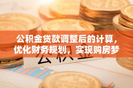 勃利公积金贷款调整后的计算，优化财务规划，实现购房梦想
