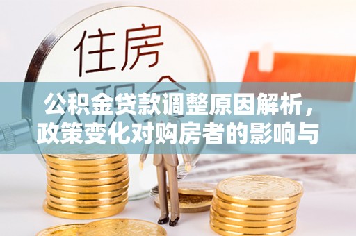 勃利公积金贷款调整原因解析，政策变化对购房者的影响与应对