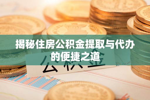 勃利揭秘住房公积金提取与代办的便捷之道