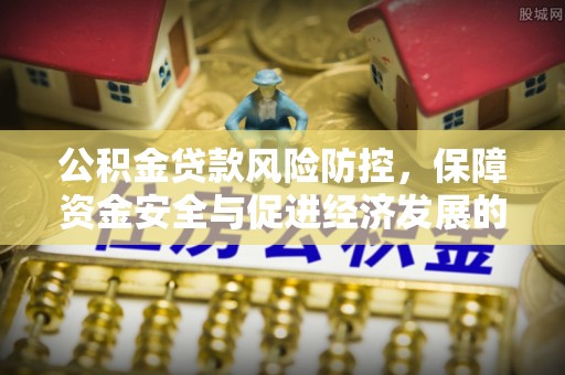勃利公积金贷款风险防控，保障资金安全与促进经济发展的平衡之道