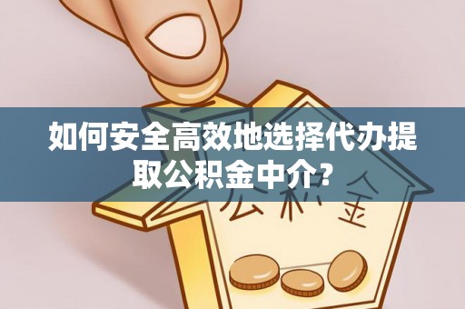 勃利如何安全高效地选择代办提取公积金中介？