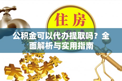 勃利公积金可以代办提取吗？全面解析与实用指南