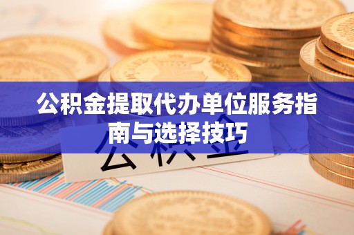 勃利公积金提取代办单位服务指南与选择技巧