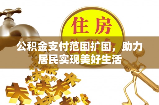 勃利公积金支付范围扩围，助力居民实现美好生活