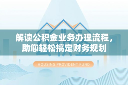 勃利解读公积金业务办理流程，助您轻松搞定财务规划
