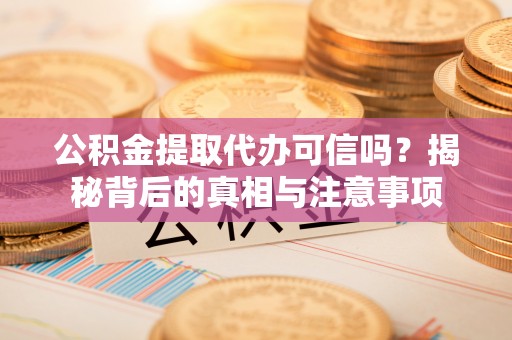 勃利公积金提取代办可信吗？揭秘背后的真相与注意事项