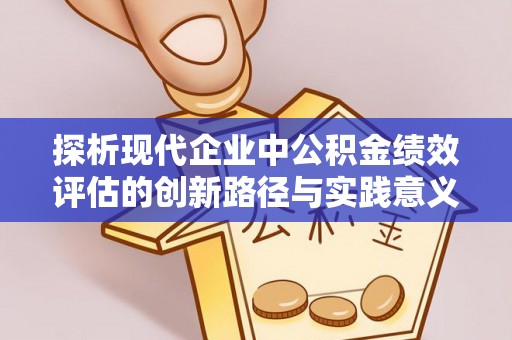 勃利探析现代企业中公积金绩效评估的创新路径与实践意义