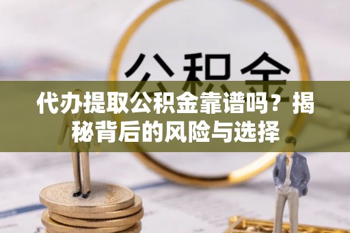 勃利代办提取公积金靠谱吗？揭秘背后的风险与选择