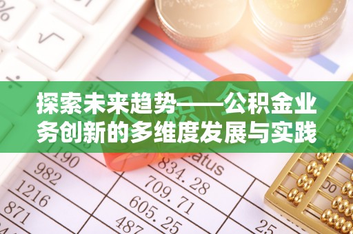 勃利探索未来趋势——公积金业务创新的多维度发展与实践