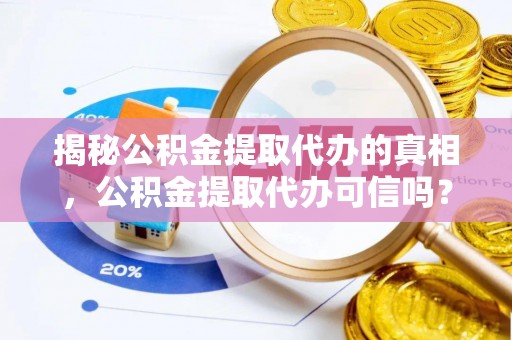 勃利揭秘公积金提取代办的真相，公积金提取代办可信吗？