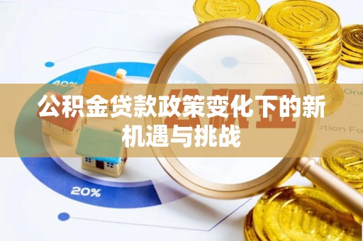 勃利公积金贷款政策变化下的新机遇与挑战