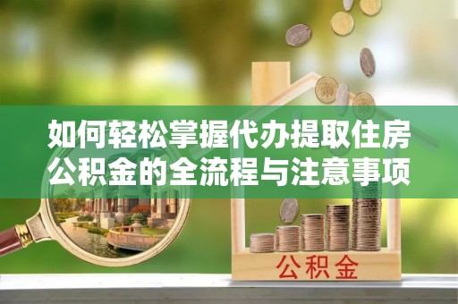 勃利如何轻松掌握代办提取住房公积金的全流程与注意事项