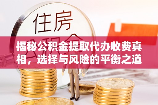 勃利揭秘公积金提取代办收费真相，选择与风险的平衡之道