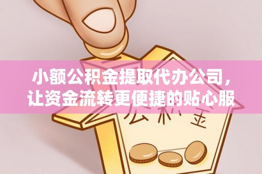 勃利小额公积金提取代办公司，让资金流转更便捷的贴心服务