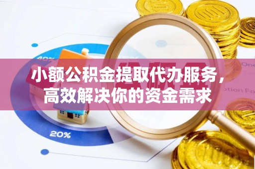 勃利小额公积金提取代办服务，高效解决你的资金需求