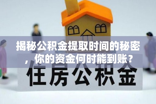 勃利揭秘公积金提取时间的秘密，你的资金何时能到账？