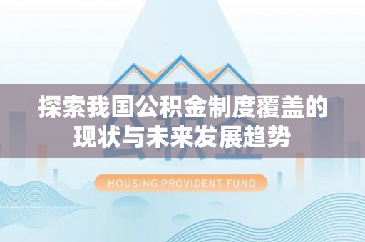勃利探索我国公积金制度覆盖的现状与未来发展趋势