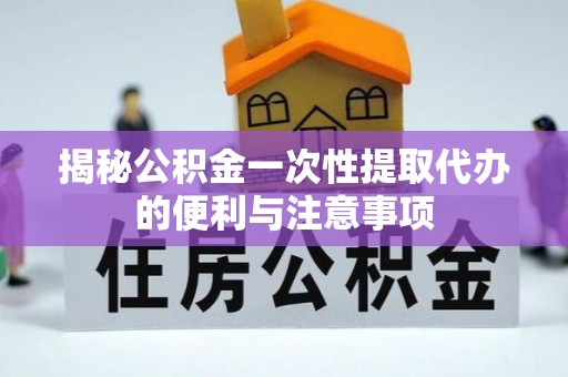 勃利揭秘公积金一次性提取代办的便利与注意事项