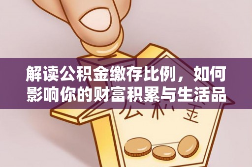 勃利解读公积金缴存比例，如何影响你的财富积累与生活品质