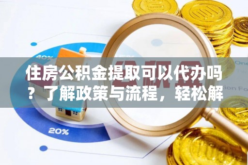 勃利住房公积金提取可以代办吗？了解政策与流程，轻松解决疑惑