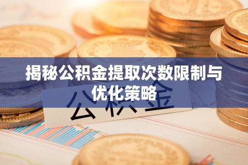 勃利揭秘公积金提取次数限制与优化策略