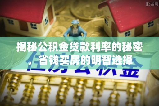 勃利揭秘公积金贷款利率的秘密，省钱买房的明智选择