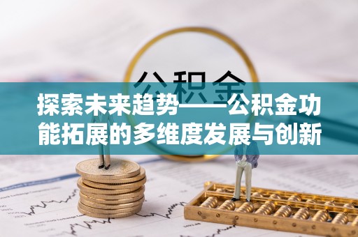 勃利探索未来趋势——公积金功能拓展的多维度发展与创新