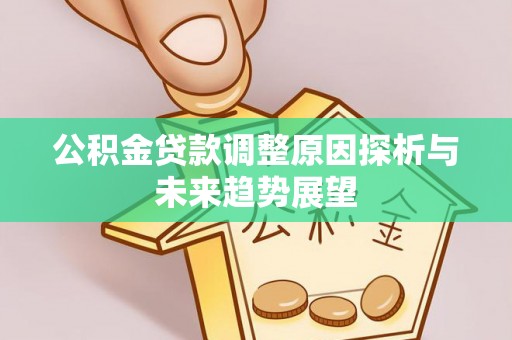 勃利公积金贷款调整原因探析与未来趋势展望