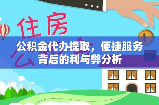 勃利公积金代办提取，便捷服务背后的利与弊分析