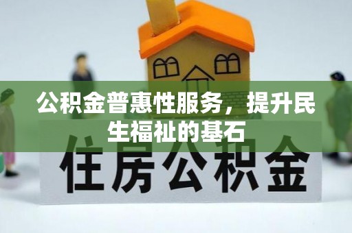 勃利公积金普惠性服务，提升民生福祉的基石