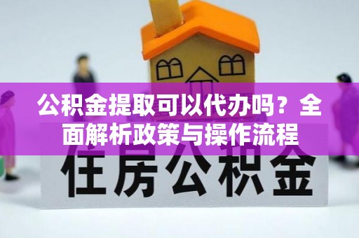 勃利公积金提取可以代办吗？全面解析政策与操作流程
