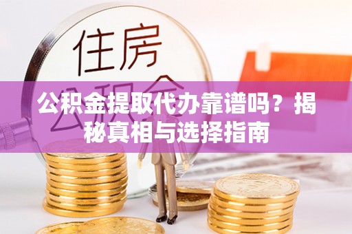 勃利公积金提取代办靠谱吗？揭秘真相与选择指南