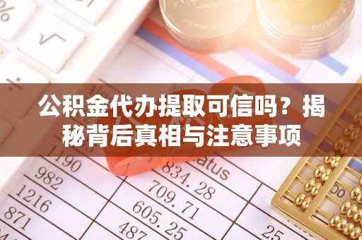 勃利公积金代办提取可信吗？揭秘背后真相与注意事项