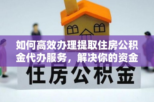 勃利如何高效办理提取住房公积金代办服务，解决你的资金需求
