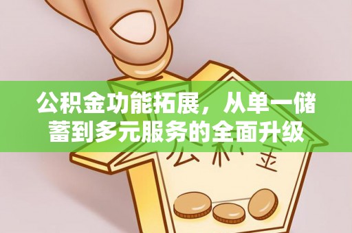 勃利公积金功能拓展，从单一储蓄到多元服务的全面升级